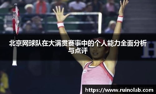 北京网球队在大满贯赛事中的个人能力全面分析与点评