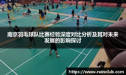 南京羽毛球队比赛经验深度对比分析及其对未来发展的影响探讨