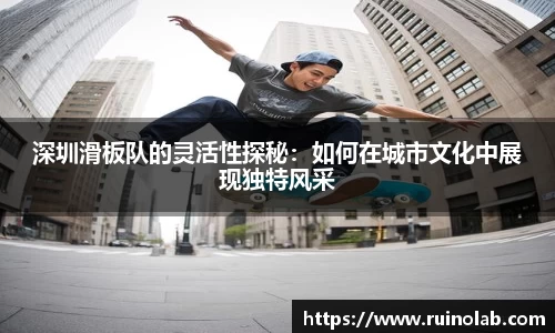 深圳滑板队的灵活性探秘：如何在城市文化中展现独特风采