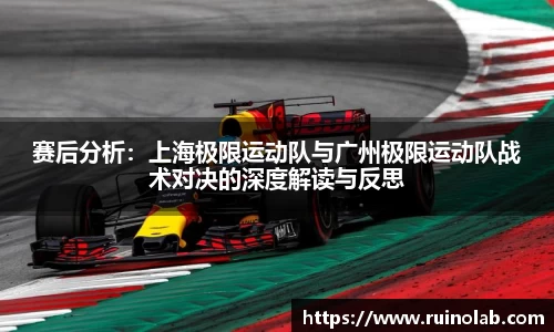 赛后分析：上海极限运动队与广州极限运动队战术对决的深度解读与反思