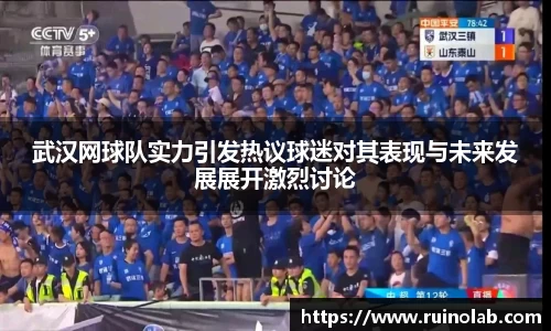 武汉网球队实力引发热议球迷对其表现与未来发展展开激烈讨论